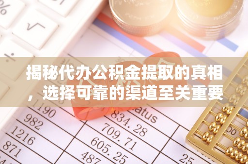 义马揭秘代办公积金提取的真相，选择可靠的渠道至关重要