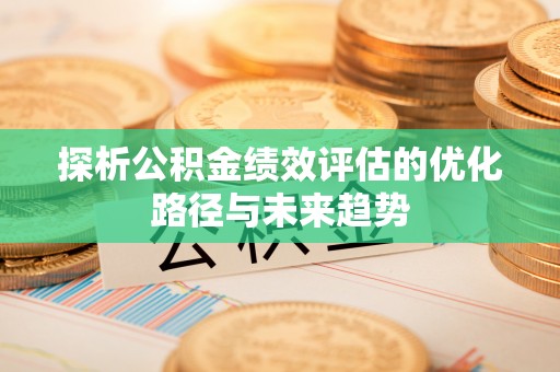 义马探析公积金绩效评估的优化路径与未来趋势