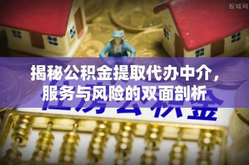 义马揭秘公积金提取代办中介，服务与风险的双面剖析