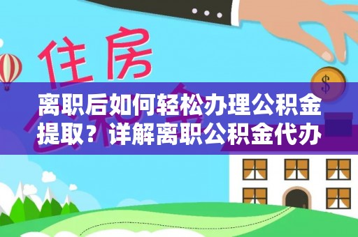 义马离职后如何轻松办理公积金提取？详解离职公积金代办提取流程
