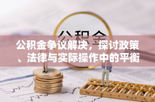 义马公积金争议解决，探讨政策、法律与实际操作中的平衡之道