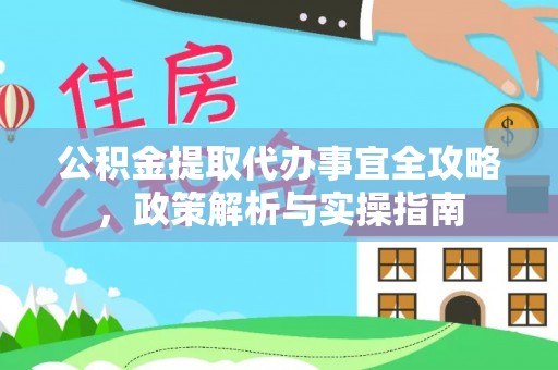义马公积金提取代办事宜全攻略，政策解析与实操指南