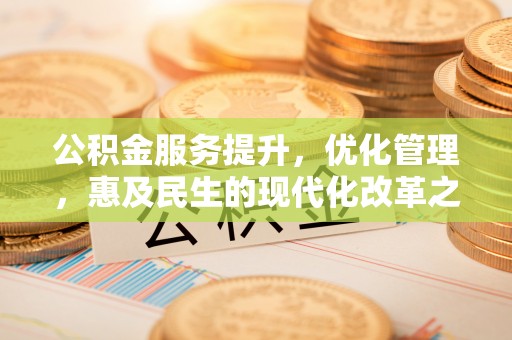 义马公积金服务提升，优化管理，惠及民生的现代化改革之路