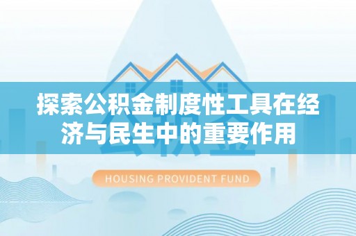 义马探索公积金制度性工具在经济与民生中的重要作用