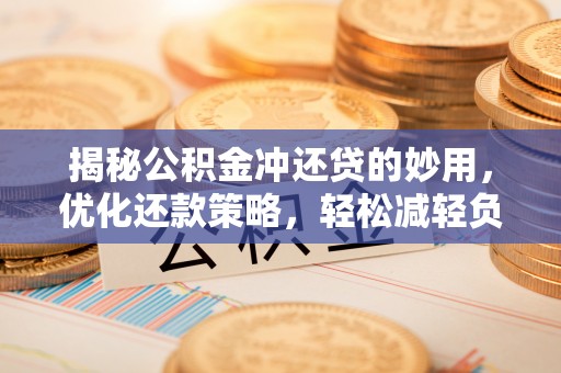 义马揭秘公积金冲还贷的妙用，优化还款策略，轻松减轻负担